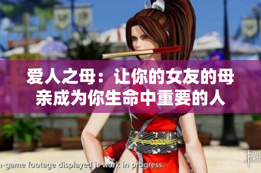 爱人之母：让你的女友的母亲成为你生命中重要的人