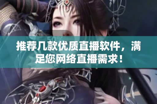 推荐几款优质直播软件，满足您网络直播需求！
