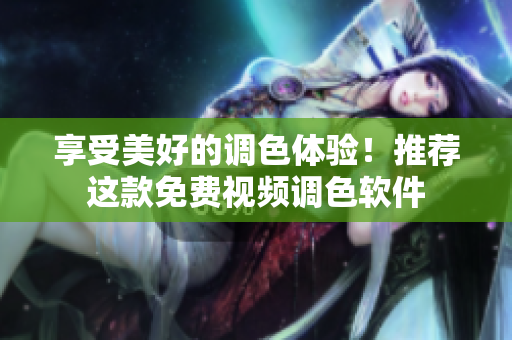 享受美好的调色体验！推荐这款免费视频调色软件