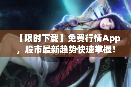 【限时下载】免费行情App，股市最新趋势快速掌握！