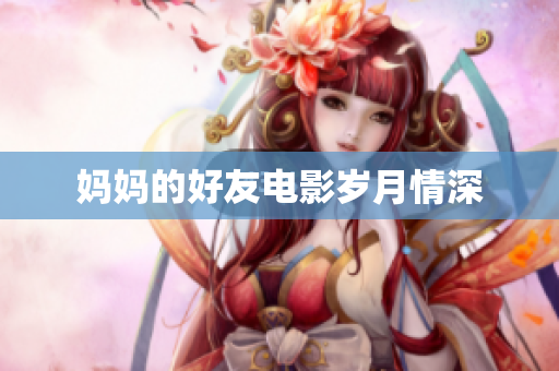 妈妈的好友电影岁月情深