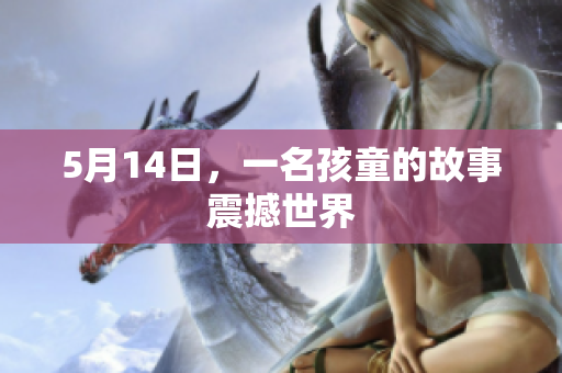 5月14日，一名孩童的故事震撼世界