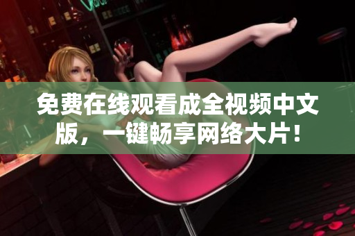 免费在线观看成全视频中文版，一键畅享网络大片！