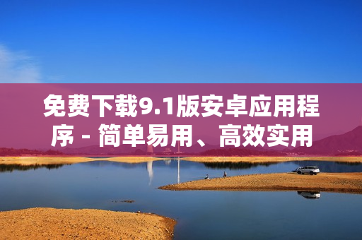 免费下载9.1版安卓应用程序 - 简单易用、高效实用