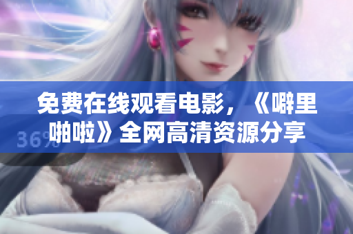 免费在线观看电影，《噼里啪啦》全网高清资源分享