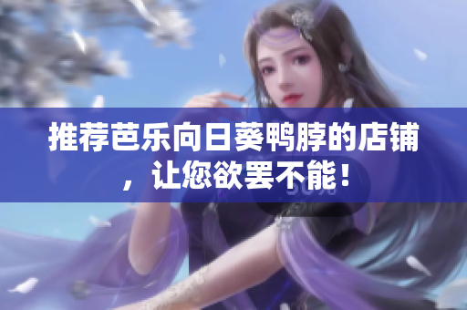 推荐芭乐向日葵鸭脖的店铺，让您欲罢不能！