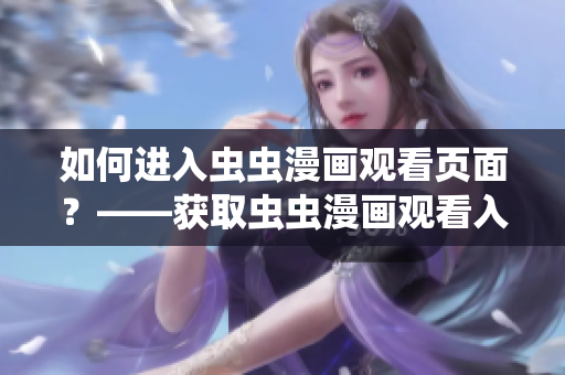 如何进入虫虫漫画观看页面？——获取虫虫漫画观看入口