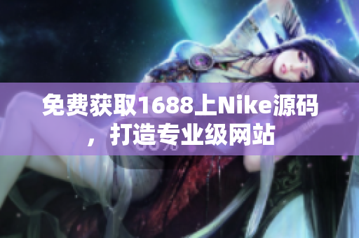 免费获取1688上Nike源码，打造专业级网站