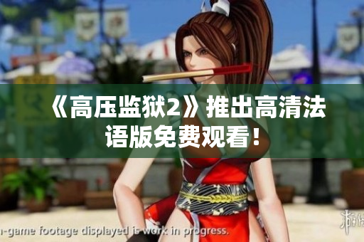 《高压监狱2》推出高清法语版免费观看！