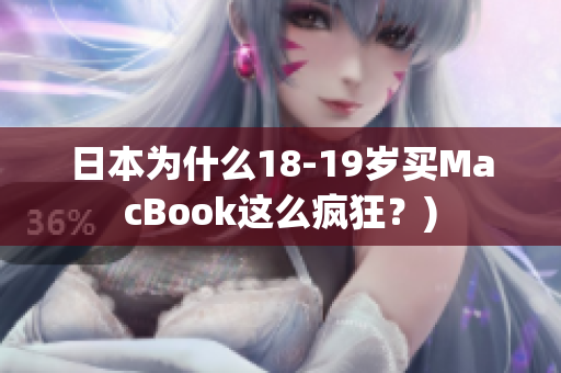 日本为什么18-19岁买MacBook这么疯狂？)