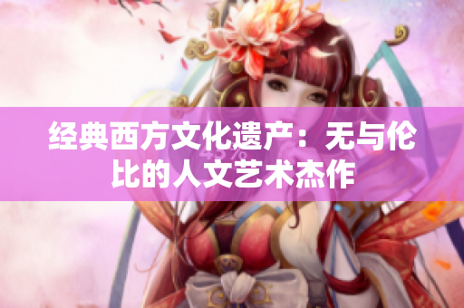 经典西方文化遗产：无与伦比的人文艺术杰作