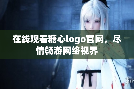 在线观看糖心logo官网，尽情畅游网络视界