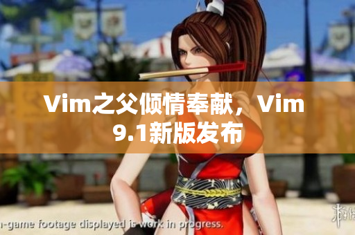 Vim之父倾情奉献，Vim 9.1新版发布
