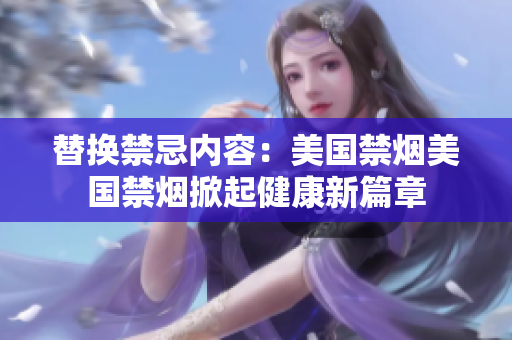 替换禁忌内容：美国禁烟美国禁烟掀起健康新篇章