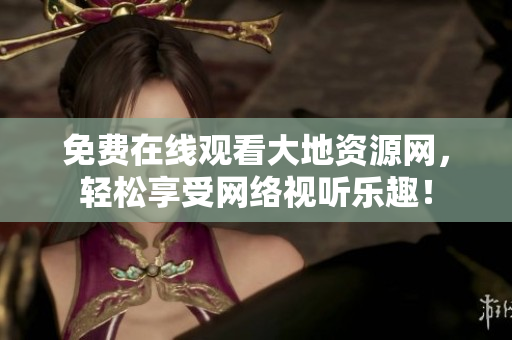 免费在线观看大地资源网，轻松享受网络视听乐趣！