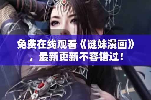 免费在线观看《谜妹漫画》，最新更新不容错过！