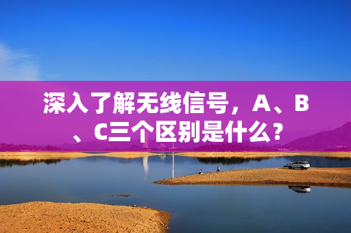 深入了解无线信号，A、B、C三个区别是什么？