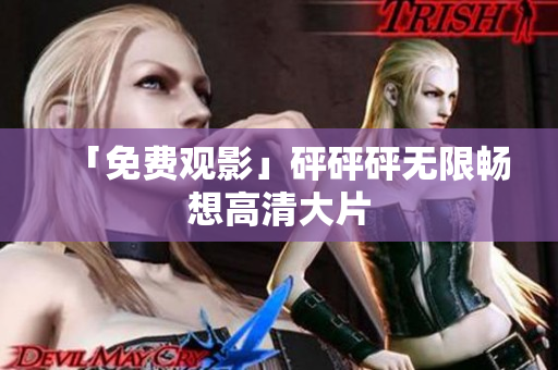 「免费观影」砰砰砰无限畅想高清大片