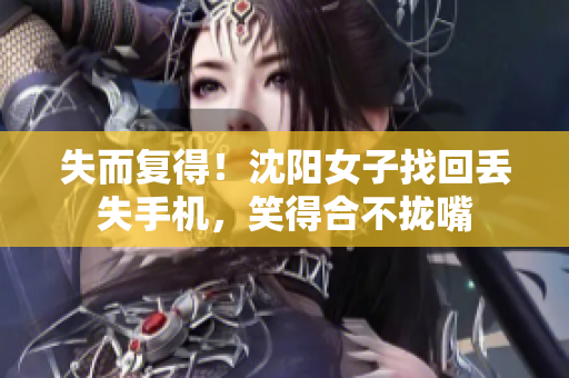 失而复得！沈阳女子找回丢失手机，笑得合不拢嘴