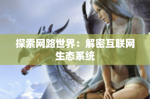 探索网路世界：解密互联网生态系统