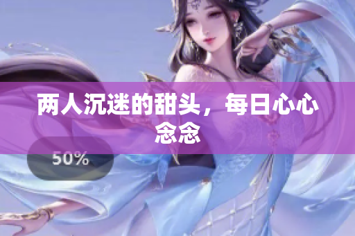两人沉迷的甜头，每日心心念念