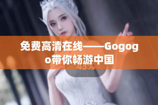 免费高清在线——Gogogo带你畅游中国