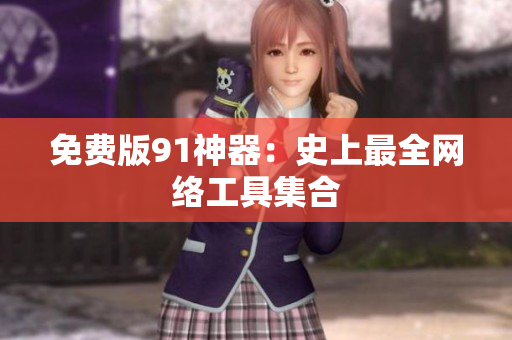 免费版91神器：史上最全网络工具集合