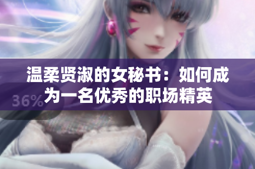 温柔贤淑的女秘书：如何成为一名优秀的职场精英