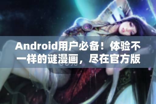 Android用户必备！体验不一样的谜漫画，尽在官方版！