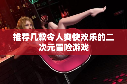 推荐几款令人爽快欢乐的二次元冒险游戏