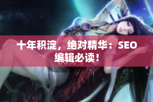 十年积淀，绝对精华：SEO编辑必读！