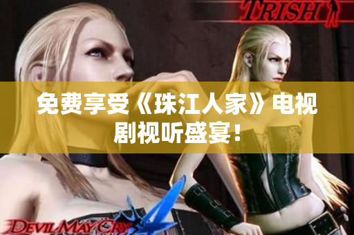 免费享受《珠江人家》电视剧视听盛宴！