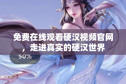 免费在线观看硬汉视频官网，走进真实的硬汉世界