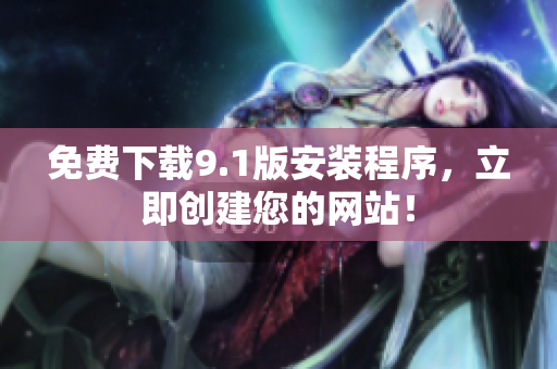 免费下载9.1版安装程序，立即创建您的网站！