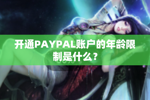 开通PAYPAL账户的年龄限制是什么？