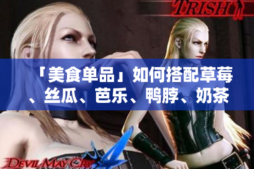 「美食单品」如何搭配草莓、丝瓜、芭乐、鸭脖、奶茶？