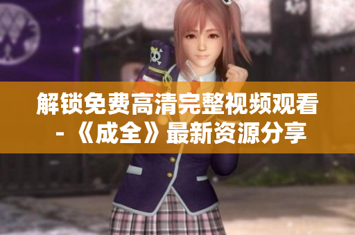 解锁免费高清完整视频观看 - 《成全》最新资源分享