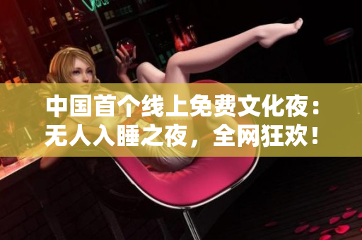 中国首个线上免费文化夜：无人入睡之夜，全网狂欢！