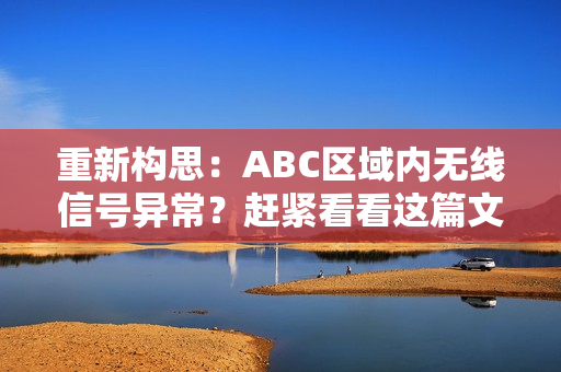 重新构思：ABC区域内无线信号异常？赶紧看看这篇文章！