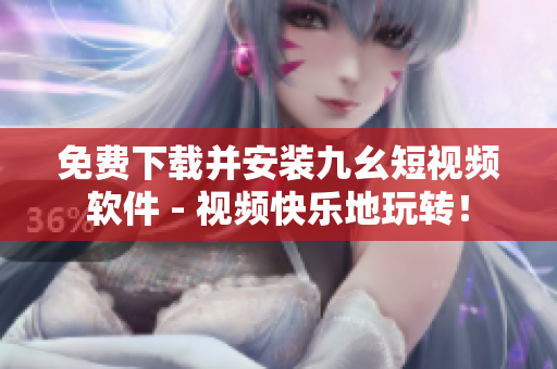 免费下载并安装九幺短视频软件 - 视频快乐地玩转！