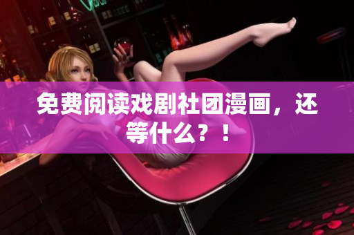 免费阅读戏剧社团漫画，还等什么？！