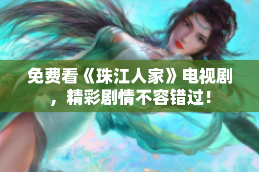 免费看《珠江人家》电视剧，精彩剧情不容错过！