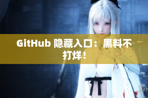 GitHub 隐藏入口：黑料不打烊！