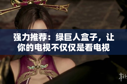 强力推荐：绿巨人盒子，让你的电视不仅仅是看电视