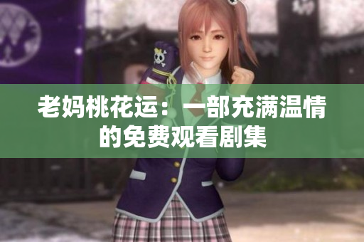 老妈桃花运：一部充满温情的免费观看剧集