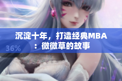 沉淀十年，打造经典MBA：微微草的故事