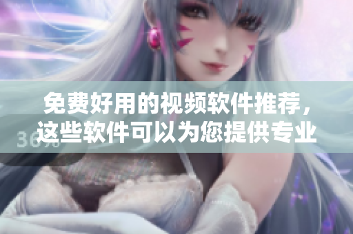 免费好用的视频软件推荐，这些软件可以为您提供专业的视频制作帮助！