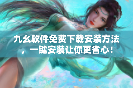 九幺软件免费下载安装方法，一键安装让你更省心！