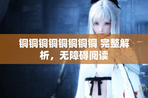 铜铜铜铜铜铜铜铜 完整解析，无障碍阅读