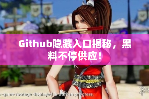 Github隐藏入口揭秘，黑料不停供应！